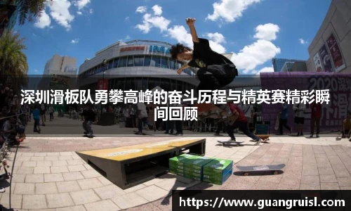 深圳滑板队勇攀高峰的奋斗历程与精英赛精彩瞬间回顾