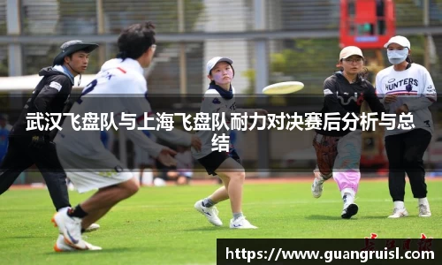 武汉飞盘队与上海飞盘队耐力对决赛后分析与总结