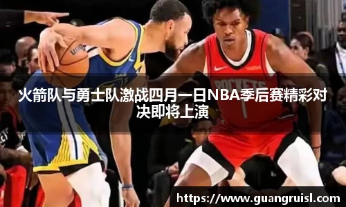 火箭队与勇士队激战四月一日NBA季后赛精彩对决即将上演