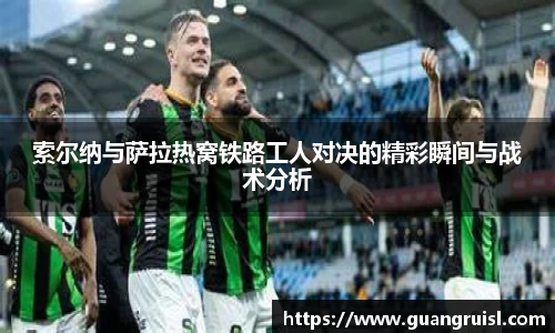 索尔纳与萨拉热窝铁路工人对决的精彩瞬间与战术分析