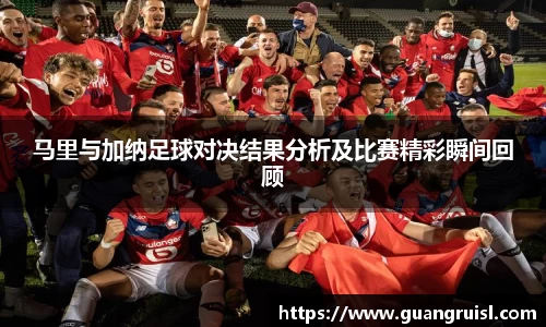 马里与加纳足球对决结果分析及比赛精彩瞬间回顾