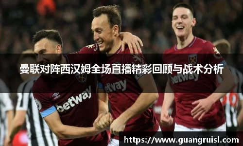 曼联对阵西汉姆全场直播精彩回顾与战术分析