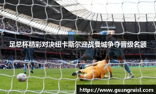 足总杯精彩对决纽卡斯尔迎战曼城争夺晋级名额